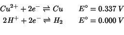 \begin{eqnarray*}
Cu^{2+}+2e^-\rightleftharpoons{}Cu&&E^\circ =0.337\;V\\
2H^++2e^-\rightleftharpoons{}H_2&&E^\circ=0.000\;V\\
\end{eqnarray*}