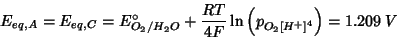 \begin{displaymath}
E_{eq,A}=E_{eq,C}=E^\circ_{O_2/H_2O}+\frac{RT}{4F}\ln\left(p_{O_2{{[}H^+{]}}^4}\right)=1.209\;V
\end{displaymath}