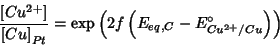 \begin{displaymath}
\frac{{[}Cu^{2+}{]}}{{{[}Cu{]}}_{Pt}}=\exp\left(2f\left(E_{eq,C}-E^\circ_{Cu^{2+}/Cu}\right)\right)
\end{displaymath}