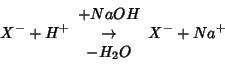 \begin{displaymath}
X^-+H^+\begin{array}{c}+NaOH\\ \rightarrow \\ -H_2O\end{array}{}X^-+Na^+
\end{displaymath}