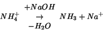 \begin{displaymath}
NH_4^+\begin{array}{c}+NaOH\\ \rightarrow \\ -H_2O\end{array}NH_3+Na^+
\end{displaymath}