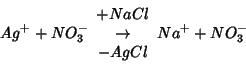 \begin{displaymath}
Ag^++NO_3^-\begin{array}{c}+NaCl\\ \rightarrow \\ -AgCl\end{array}{}Na^++NO_3^-
\end{displaymath}