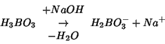 \begin{displaymath}
H_3BO_3\begin{array}{c}+NaOH\\ \rightarrow \\ -H_2O\end{array}{}H_2BO_3^-+Na^+
\end{displaymath}