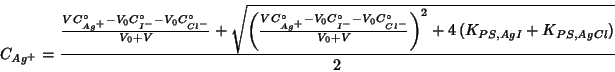 \begin{displaymath}
C_{Ag^+}=\frac{\frac{VC^\circ_{Ag^+}-V_{0}C^\circ_{I^-}-V_{0...
...}}{V_{0}+V}\right)^2+4\left(K_{PS,AgI}+K_{PS,AgCl}\right)}}{2}
\end{displaymath}