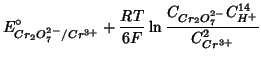 $\displaystyle E^\circ_{Cr_2O_7^{2-}/Cr^{3+}}+\frac{RT}{6F}\ln\frac{C_{Cr_2O_7^{2-}}C_{H^+}^{14}}{C_{Cr^{3+}}^2}$