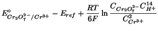 $\displaystyle E^\circ_{Cr_2O_7^{2-}/Cr^{3+}}-E_{ref}+\frac{RT}{6F}\ln\frac{C_{Cr_2O_7^{2-}}C_{H^+}^{14}}{C_{Cr^{3+}}^2}$