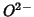 $O^{2-}$