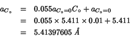 \begin{eqnarray*}
a_{C_\circ}&=&0.055a_{C_\circ=0}C_\circ+a_{C_\circ=0}\\
&=&0....
...mes5.411\times0.01+5.411\\
&=&5.41397605\;\mbox{{\it {}\AA}}\\
\end{eqnarray*}